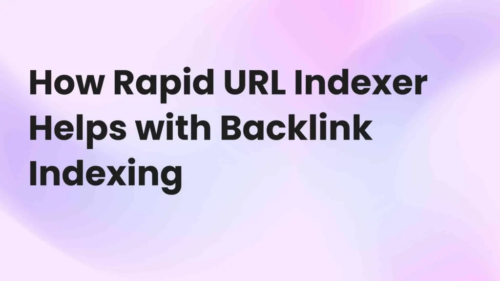 How Rapid URL Indexer Helps with Backlink Indexing
